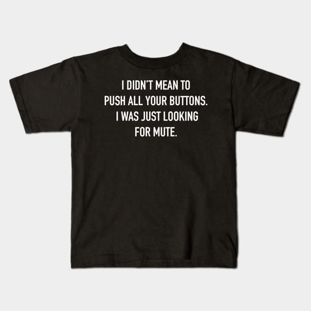 I Didn't Mean to Push All Your Buttons. I Was Just Looking for Mute. Sarcastic Saying Funny Quotes, Humorous Quote Kids T-Shirt by styleandlife